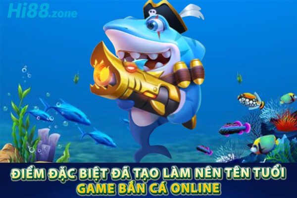 Điểm đặc biệt đã tạo làm nên tên tuổi game bắn cá Online